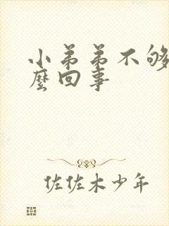 小弟弟不够硬怎么回事