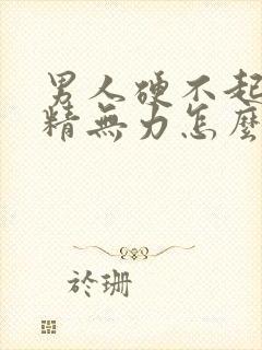 男人硬不起来射精无力怎么回事