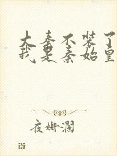 大秦不装了你爹我是秦始皇全文免费阅读封面