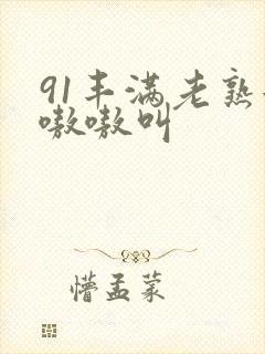 91丰满老熟女嗷嗷叫