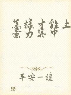 怎样才能上课注意力集中