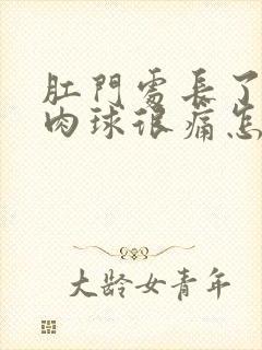 肛门处长了一个肉球很痛怎么办