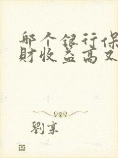 哪个银行保本理财收益高又安全