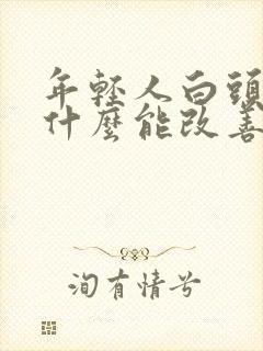 年轻人白头发吃什么能改善