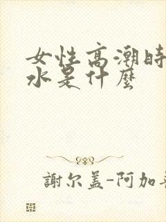 女性高潮时喷的水是什么