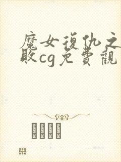 魔女复仇之夜战败cg免费观看