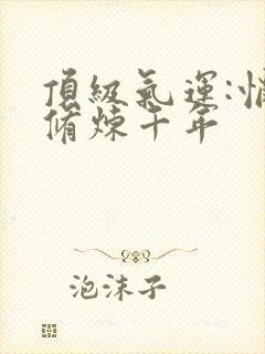 顶级气运:悄悄修炼千年