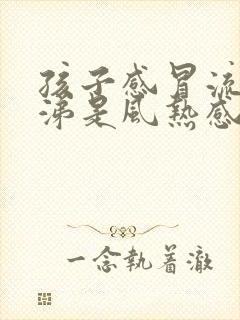 孩子感冒流清鼻涕是风热感冒还是风寒感冒