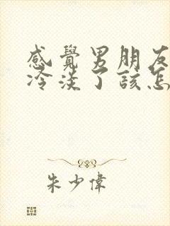 感觉男朋友对我冷淡了该怎么说分手