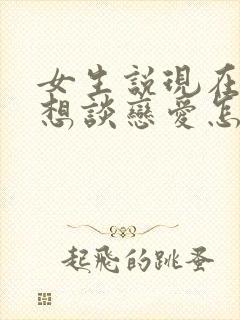 女生说现在还不想谈恋爱怎么回复