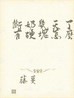 断奶几天了乳房有硬块怎么办