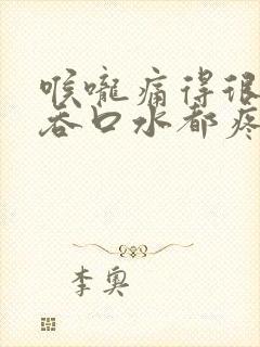 喉咙痛得很厉害吞口水都疼