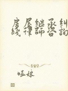 房屋继承纠纷在线律师咨询