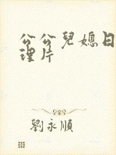 公公儿媳日本伦理片