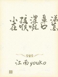 小孩浓鼻涕倒流在喉咙口怎么办封面