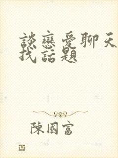 谈恋爱聊天怎么找话题