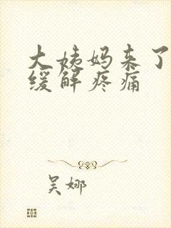 大姨妈来了怎样缓解疼痛