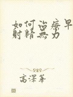 如何治疗早些泄射精无力