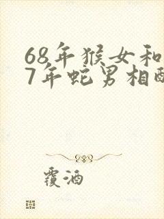 68年猴女和77年蛇男相配吗