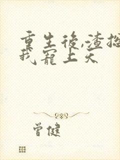 重生后,渣总把我宠上天