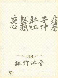 突然肚子痛还恶心想吐什么原因