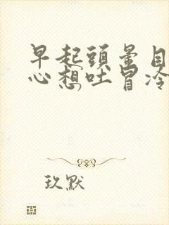 早起头晕目眩恶心想吐冒冷汗