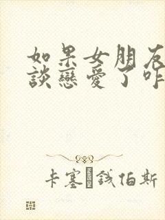 如果女朋友不想谈恋爱了咋办