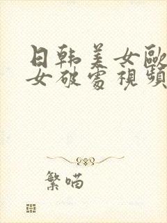 日韩美女欧美美女破处视频免费观看封面
