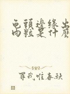 龟头边缘出现小肉粒是什么情况