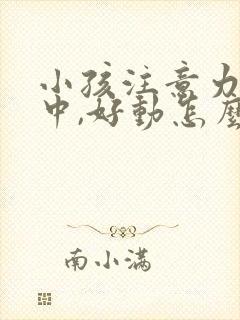 小孩注意力不集中,好动怎么回事