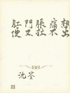 肛门胀痛想拉大便又拉不出来是什么原因