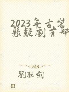2023年古装悬疑剧有哪些封面