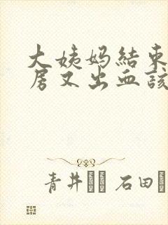 大姨妈结束后同房又出血该怎么办?