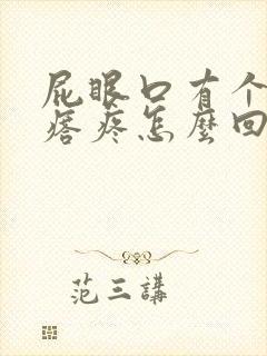 屁眼口有个硬疙瘩疼怎么回事