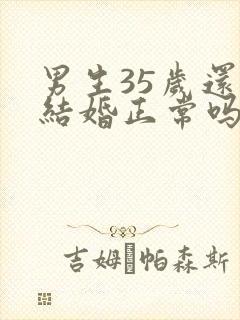 男生35岁还没结婚正常吗
