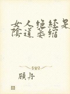 女人绝经是不是阴道萎缩