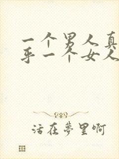 一个男人真正在乎一个女人的表现