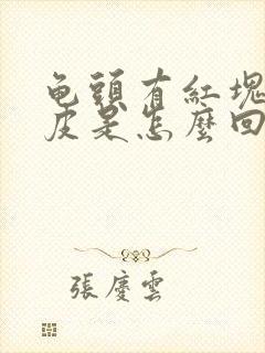 龟头有红块还脱皮是怎么回事封面