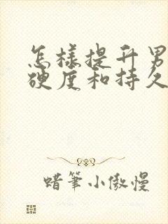 怎样提升男性的硬度和持久度