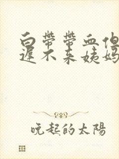 白带带血但是迟迟不来姨妈封面