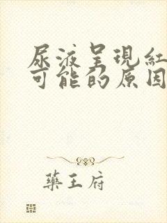 尿液呈现红色,可能的原因有哪些