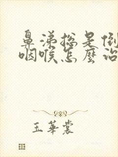 鼻涕总是倒流到咽喉怎么治