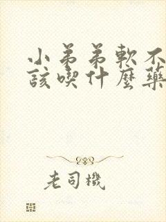 小弟弟软不硬应该吃什么药