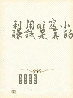 利用ai写小说赚钱是真的吗