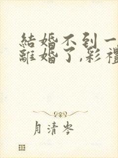 结婚不到一年想离婚了,彩礼可退?