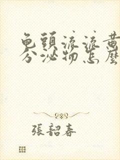 龟头流流黄脓状分泌物怎么回事