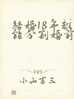 结婚18年离婚能分割婚前房屋吗