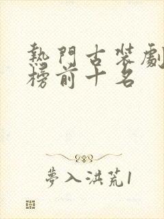 热门古装剧排行榜前十名