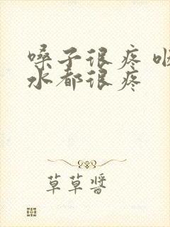 嗓子很疼 咽口水都很疼