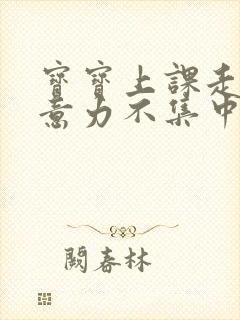 宝宝上课走神注意力不集中